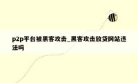 p2p平台被黑客攻击_黑客攻击放贷网站违法吗