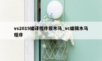 vs2019编译程序报木马_vc编辑木马程序