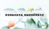 常见网站攻击手段_网站收到的攻击方式