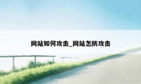 网站如何攻击_网站怎防攻击