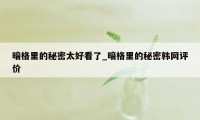 暗格里的秘密太好看了_暗格里的秘密韩网评价