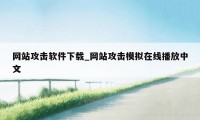 网站攻击软件下载_网站攻击模拟在线播放中文