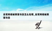 自家网络被黑客攻击怎么处理_自家网络被黑客攻击