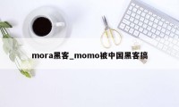 mora黑客_momo被中国黑客搞