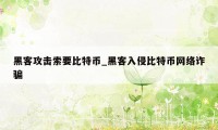 黑客攻击索要比特币_黑客入侵比特币网络诈骗