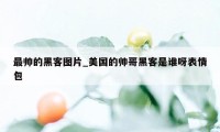 最帅的黑客图片_美国的帅哥黑客是谁呀表情包