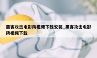 黑客攻击电影院视频下载安装_黑客攻击电影院视频下载