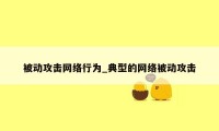 被动攻击网络行为_典型的网络被动攻击