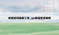 邮箱密码破解工具_qw邮箱登录破解