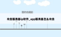 攻击服务器ip软件_app服务器怎么攻击