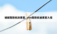 破解取款机的黑客_atm取款机被黑客入侵