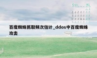 百度蜘蛛抓取频次估计_ddos中百度蜘蛛攻击