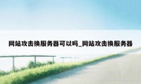 网站攻击换服务器可以吗_网站攻击换服务器