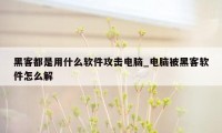 黑客都是用什么软件攻击电脑_电脑被黑客软件怎么解