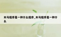 木马程序是一种什么程序_木马程序是一种什么