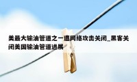 美最大输油管道之一遭网络攻击关闭_黑客关闭美国输油管道进展