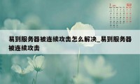 易到服务器被连续攻击怎么解决_易到服务器被连续攻击