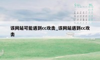 该网站可能遇到cc攻击_该网站遇到cc攻击