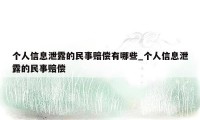 个人信息泄露的民事赔偿有哪些_个人信息泄露的民事赔偿