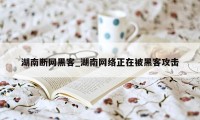 湖南断网黑客_湖南网络正在被黑客攻击