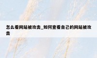 怎么看网站被攻击_如何查看自己的网站被攻击