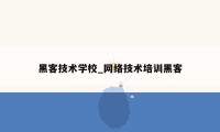 黑客技术学校_网络技术培训黑客