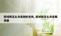 局域网怎么攻击别的主机_局域网怎么攻击服务器