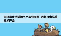 网络攻击欺骗技术产品有哪些_网络攻击欺骗技术产品