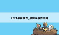 2021黑客事件_黑客大事件中国