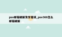 psv邮箱破解发生错误_psv360怎么邮箱破解