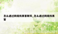 怎么通过网络找黑客聊天_怎么通过网络找黑客