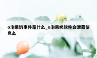 o泡果奶事件是什么_o泡果奶软件会泄露信息么