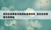 张召忠说黑客攻击网站是真的吗_张召忠说黑客攻击网站