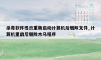 杀毒软件提示重新启动计算机后删除文件_计算机重启后删除木马程序