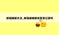 邮箱破解方法_邮箱被破解有登录记录吗