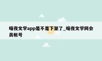 暗夜文学app是不是下架了_暗夜文学网会员帐号