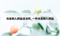 攻击别人网站违法吗_一件攻击别人网站