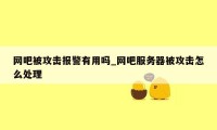 网吧被攻击报警有用吗_网吧服务器被攻击怎么处理