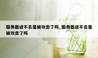 服务器进不去是被攻击了吗_服务器进不去是被攻击了吗