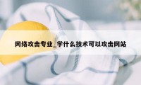 网络攻击专业_学什么技术可以攻击网站