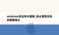 windows安全审计策略_防止黑客攻击的策略审计