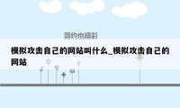 模拟攻击自己的网站叫什么_模拟攻击自己的网站