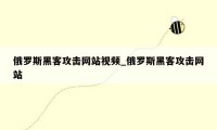 俄罗斯黑客攻击网站视频_俄罗斯黑客攻击网站