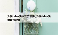 外网ddos洪水攻击软件_外网ddos洪水攻击软件