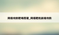 网络攻防靶场搭建_网络靶机前端攻防