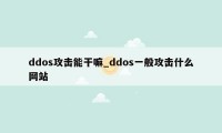 ddos攻击能干嘛_ddos一般攻击什么网站