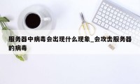 服务器中病毒会出现什么现象_会攻击服务器的病毒