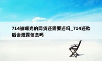 714被曝光的网贷还需要还吗_714还款后会泄露信息吗