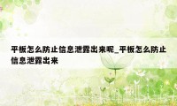 平板怎么防止信息泄露出来呢_平板怎么防止信息泄露出来