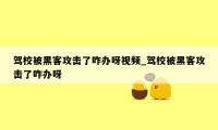 驾校被黑客攻击了咋办呀视频_驾校被黑客攻击了咋办呀